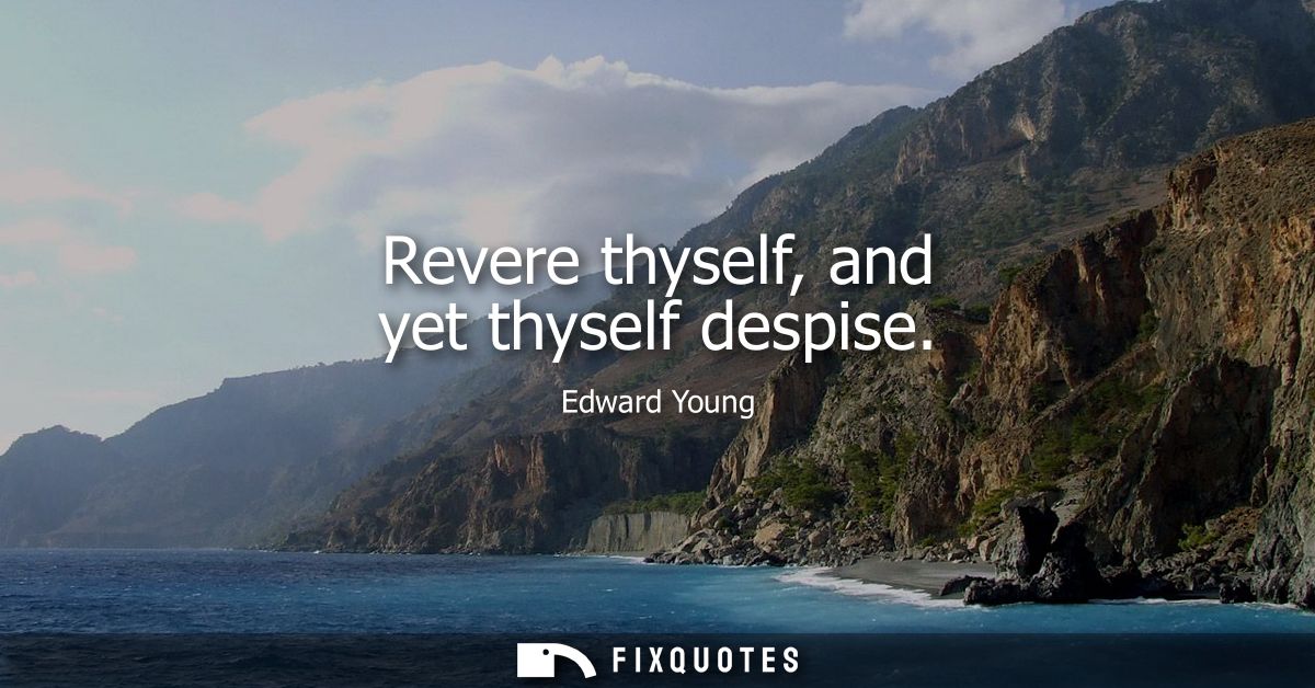 Revere thyself, and yet thyself despise