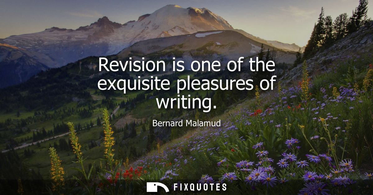 Revision is one of the exquisite pleasures of writing
