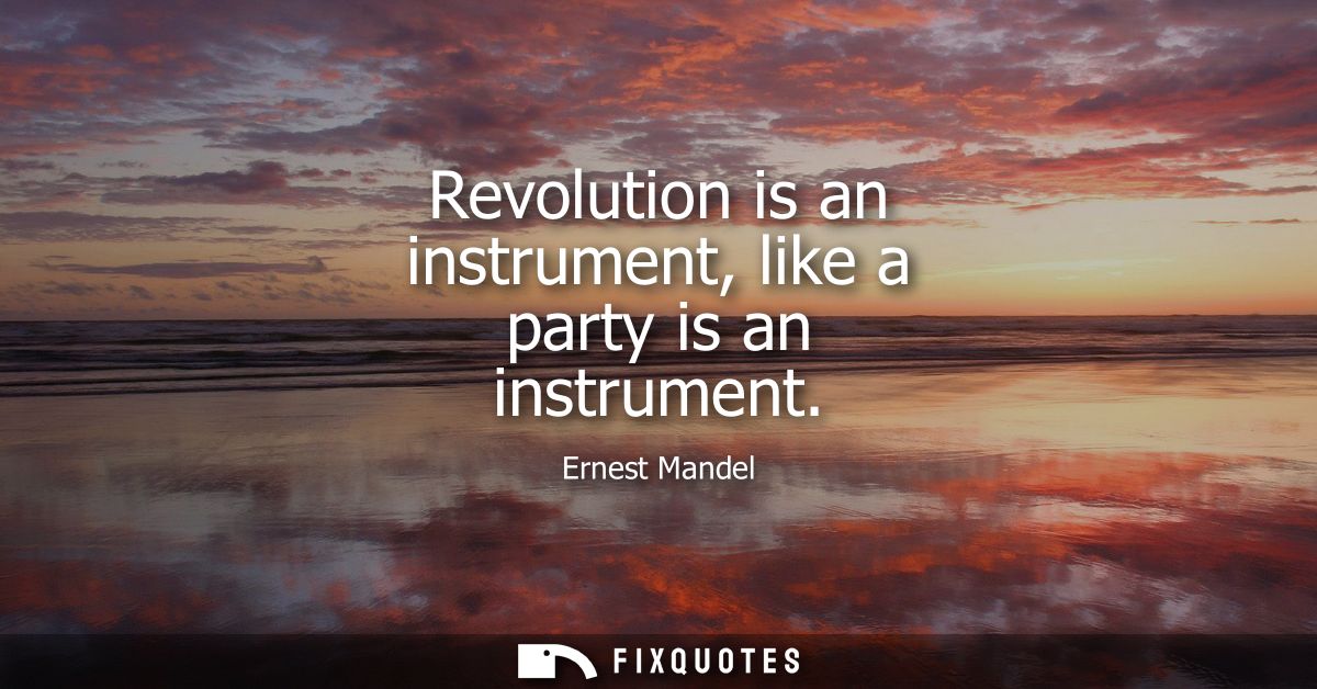 Revolution is an instrument, like a party is an instrument