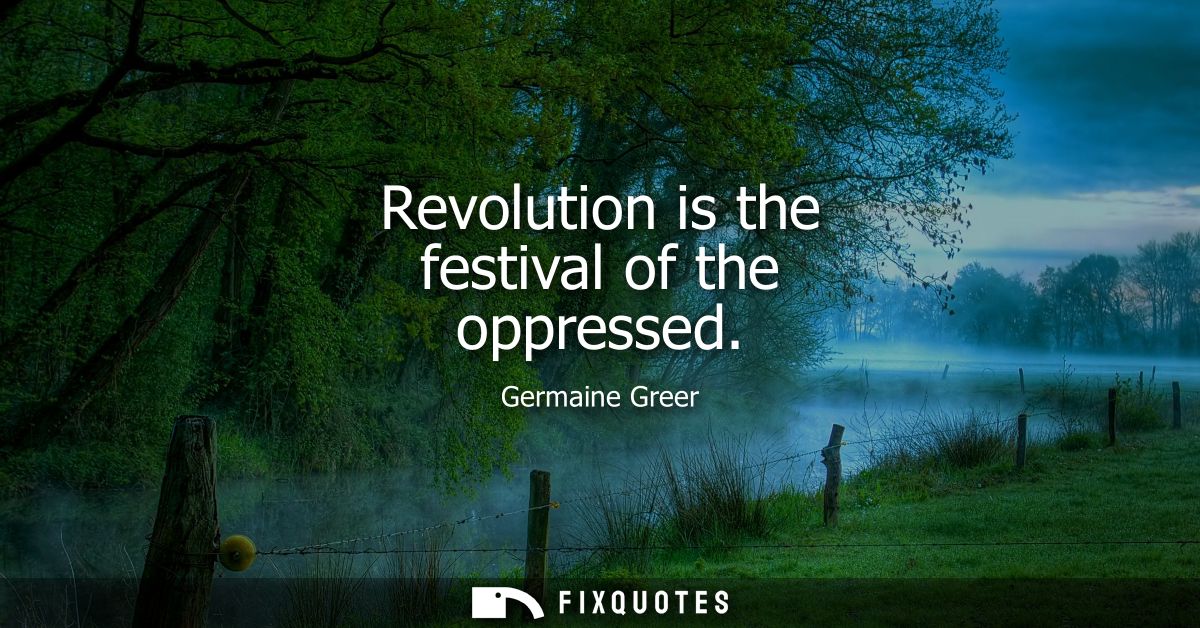 Revolution is the festival of the oppressed