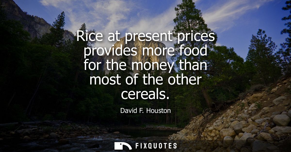Rice at present prices provides more food for the money than most of the other cereals