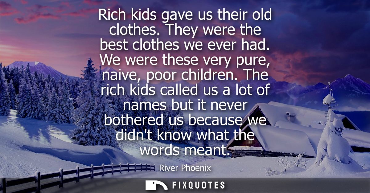 Rich kids gave us their old clothes. They were the best clothes we ever had. We were these very pure, naive, poor childr