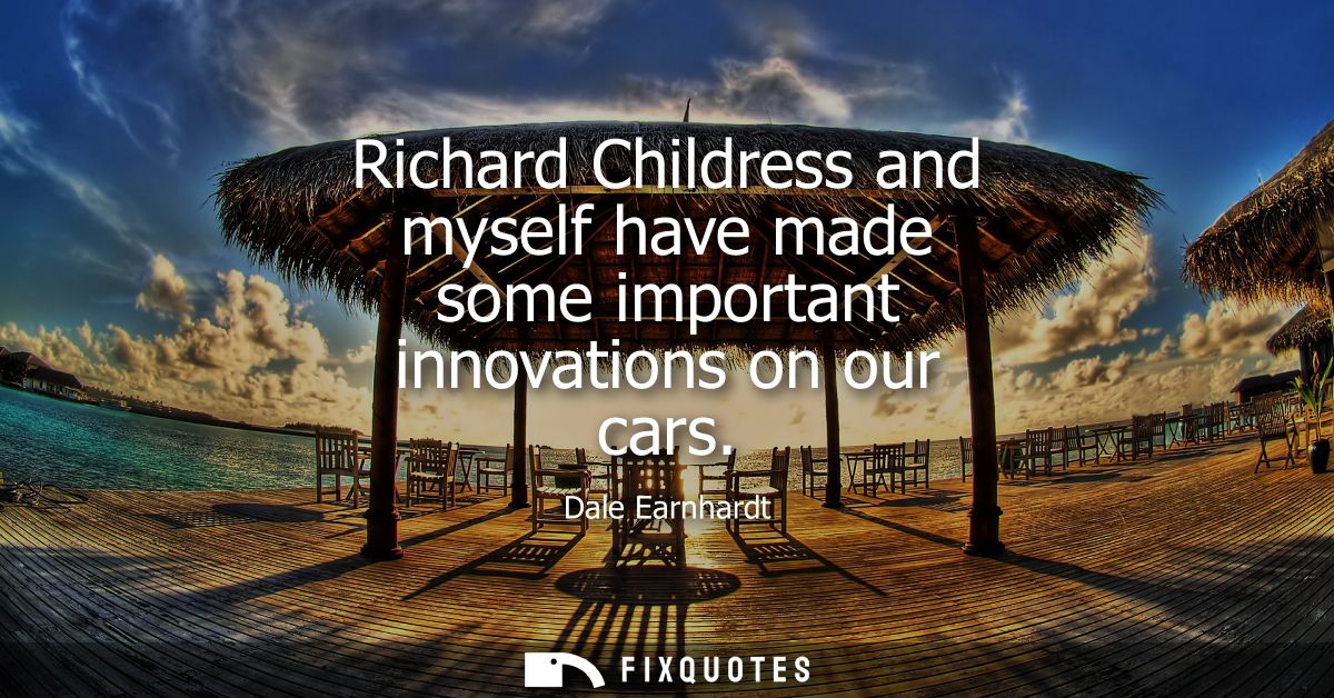 Richard Childress and myself have made some important innovations on our cars