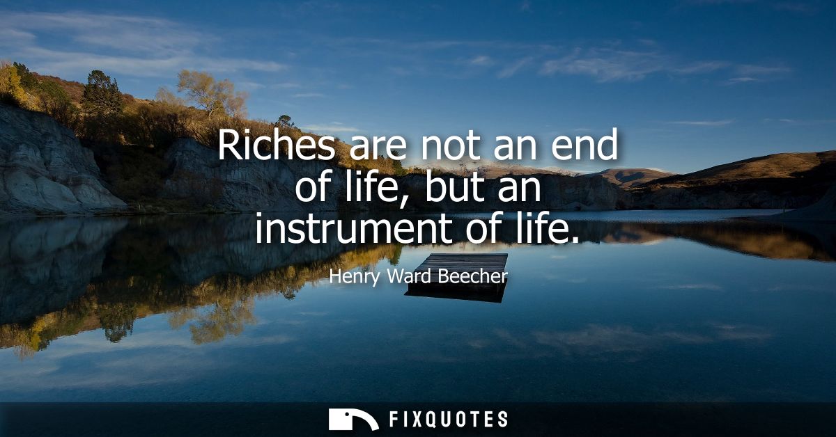 Riches are not an end of life, but an instrument of life