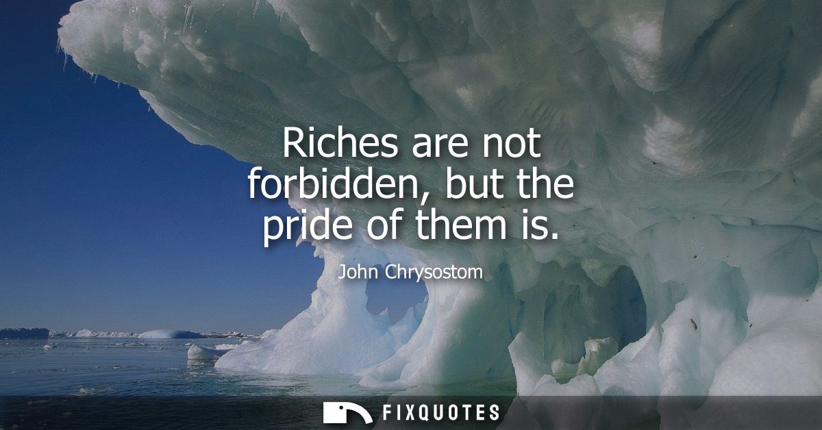 Riches are not forbidden, but the pride of them is