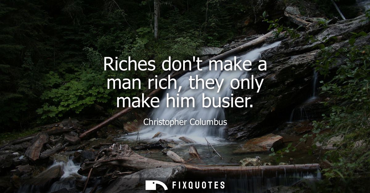 Riches dont make a man rich, they only make him busier