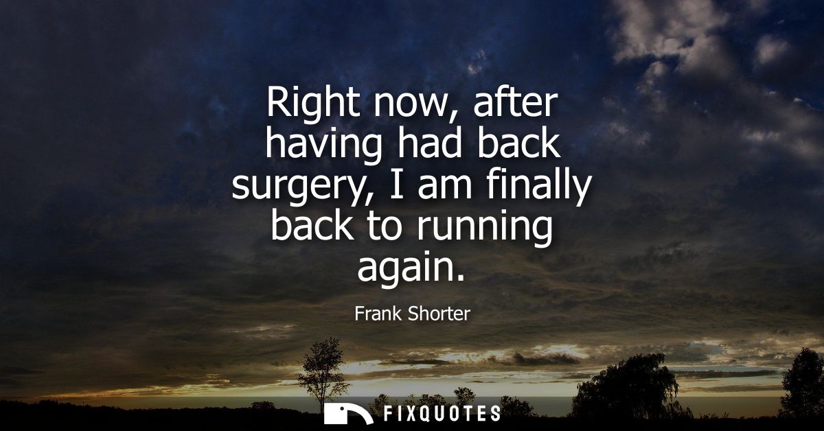 Right now, after having had back surgery, I am finally back to running again