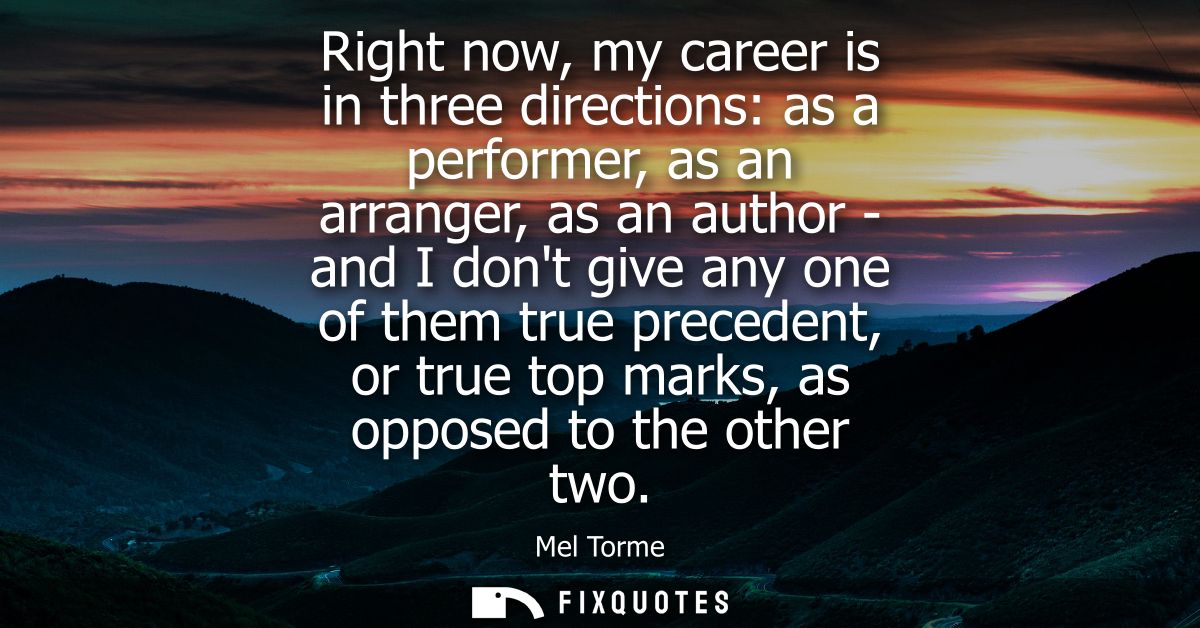 Right now, my career is in three directions: as a performer, as an arranger, as an author - and I dont give any one of t
