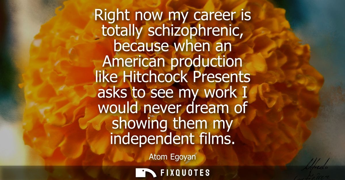 Right now my career is totally schizophrenic, because when an American production like Hitchcock Presents asks to see my