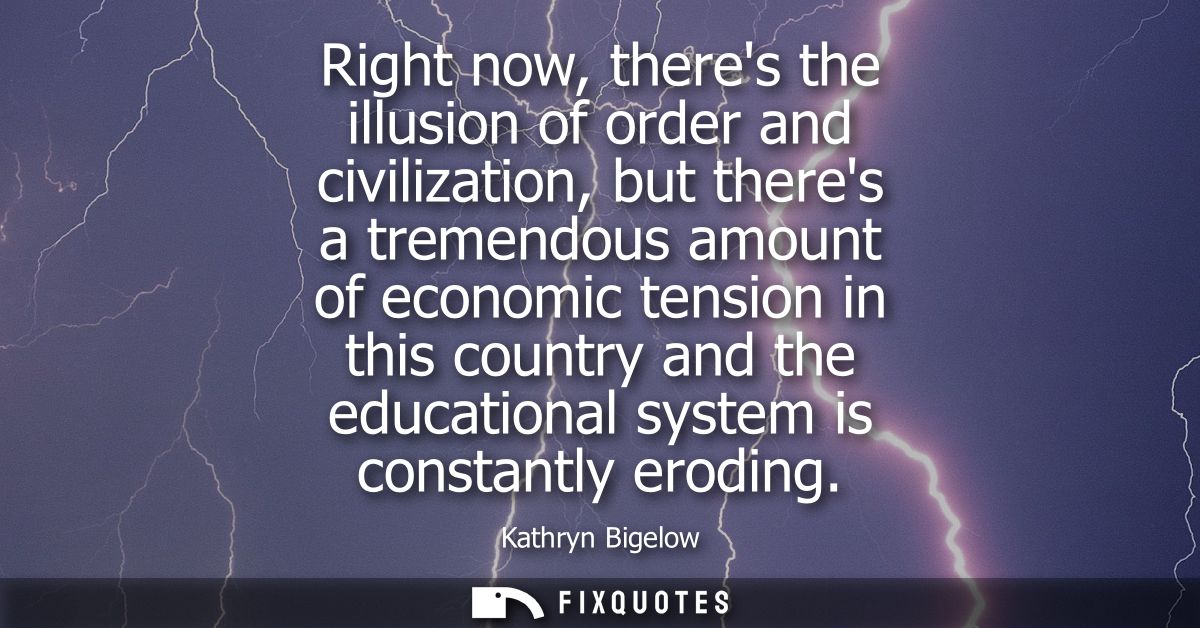 Right now, theres the illusion of order and civilization, but theres a tremendous amount of economic tension in this cou