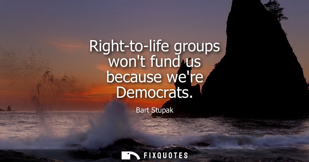 Right-to-life groups wont fund us because were Democrats