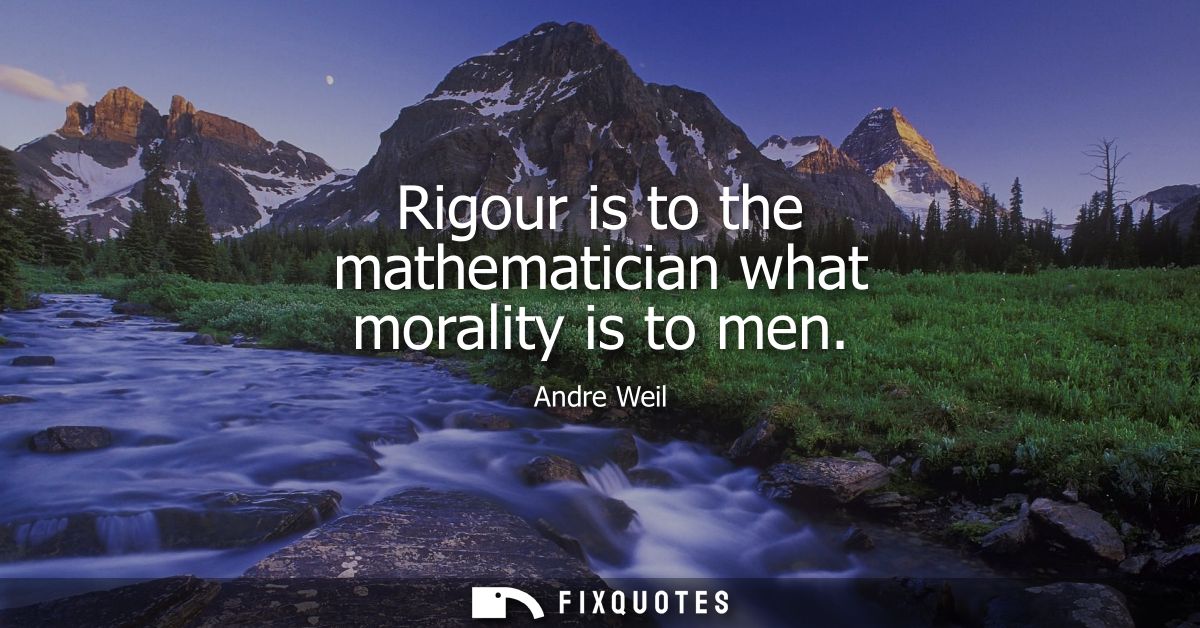 Rigour is to the mathematician what morality is to men