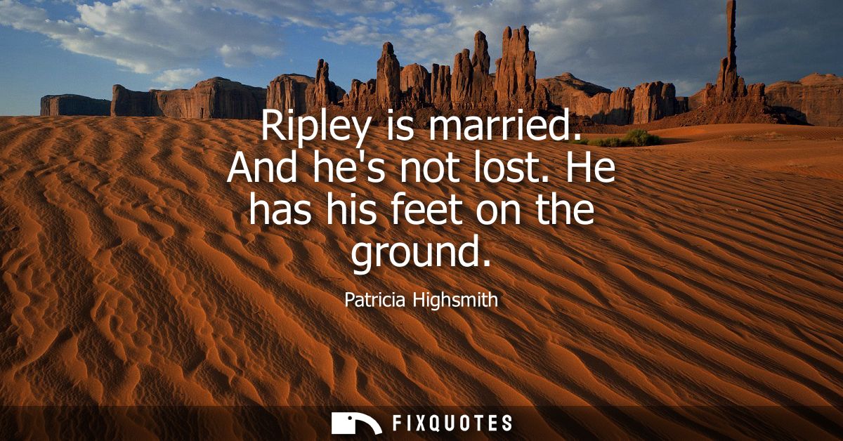 Ripley is married. And hes not lost. He has his feet on the ground