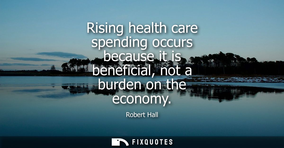 Rising health care spending occurs because it is beneficial, not a burden on the economy
