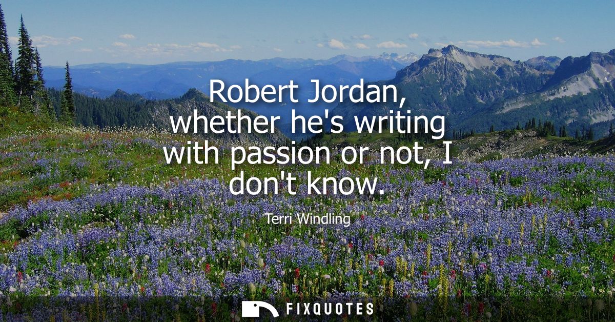 Robert Jordan, whether hes writing with passion or not, I dont know