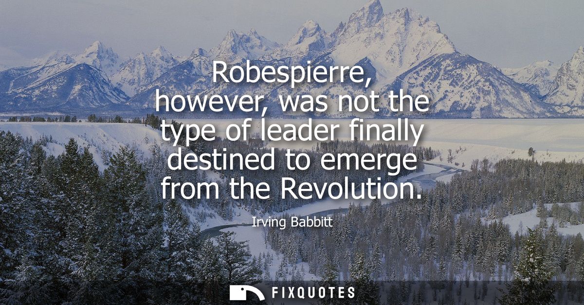 Robespierre, however, was not the type of leader finally destined to emerge from the Revolution