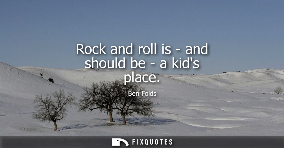 Rock and roll is - and should be - a kids place