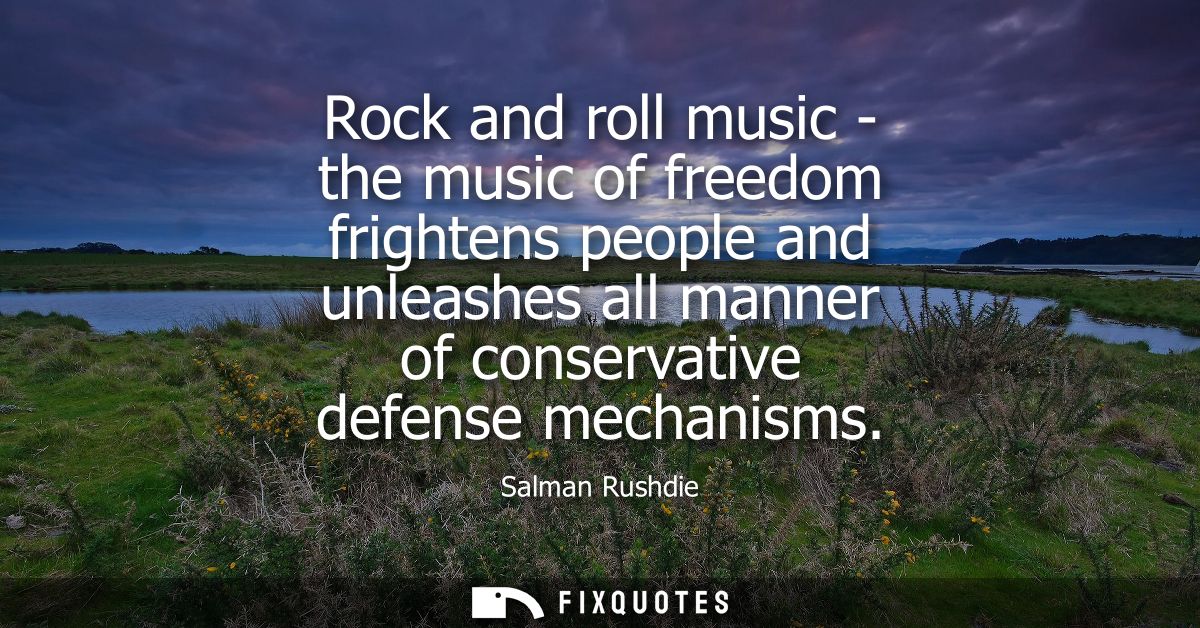 Rock and roll music - the music of freedom frightens people and unleashes all manner of conservative defense mechanisms