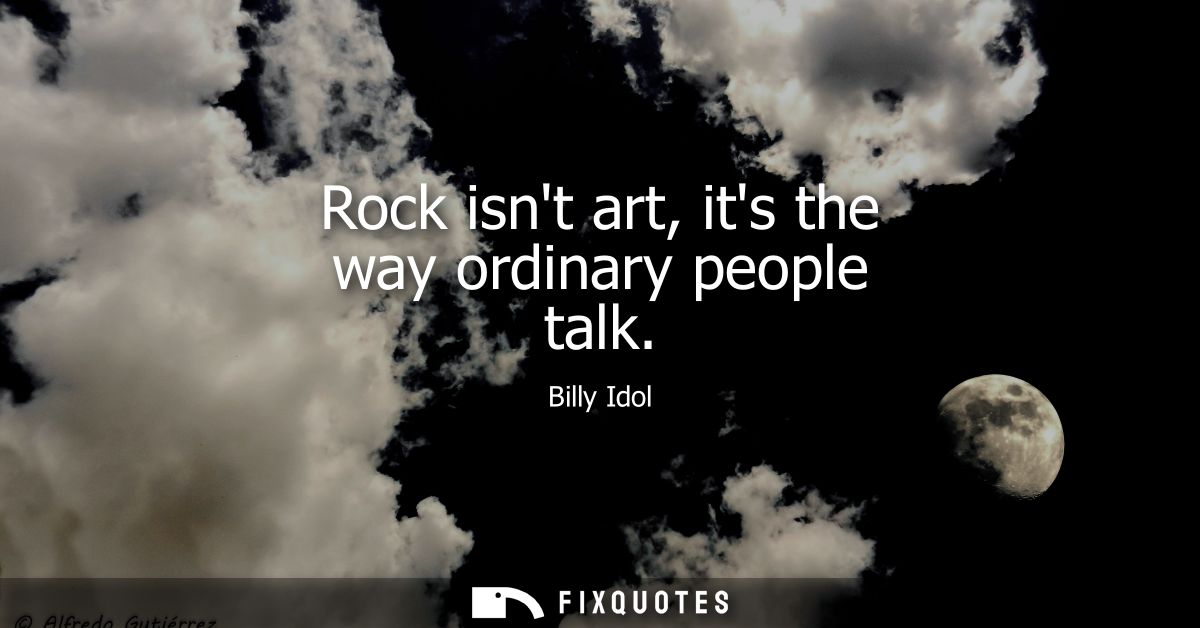 Rock isnt art, its the way ordinary people talk