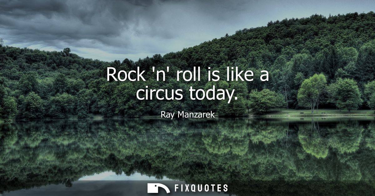 Rock n roll is like a circus today