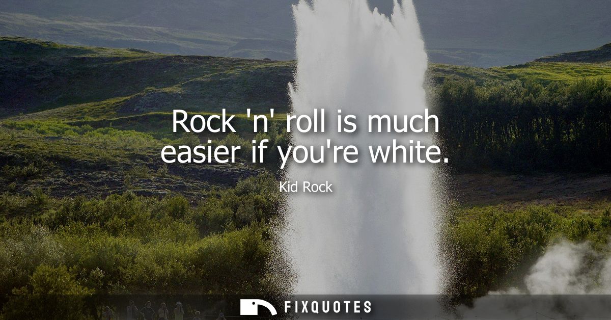 Rock n roll is much easier if youre white