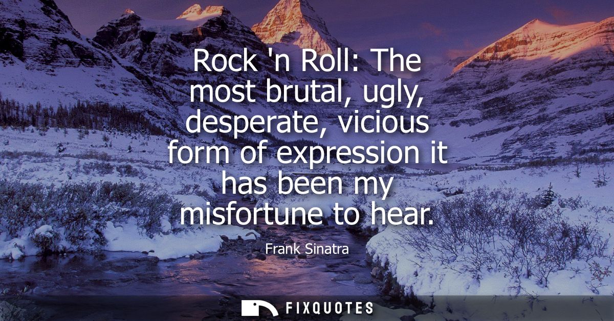 Rock n Roll: The most brutal, ugly, desperate, vicious form of expression it has been my misfortune to hear
