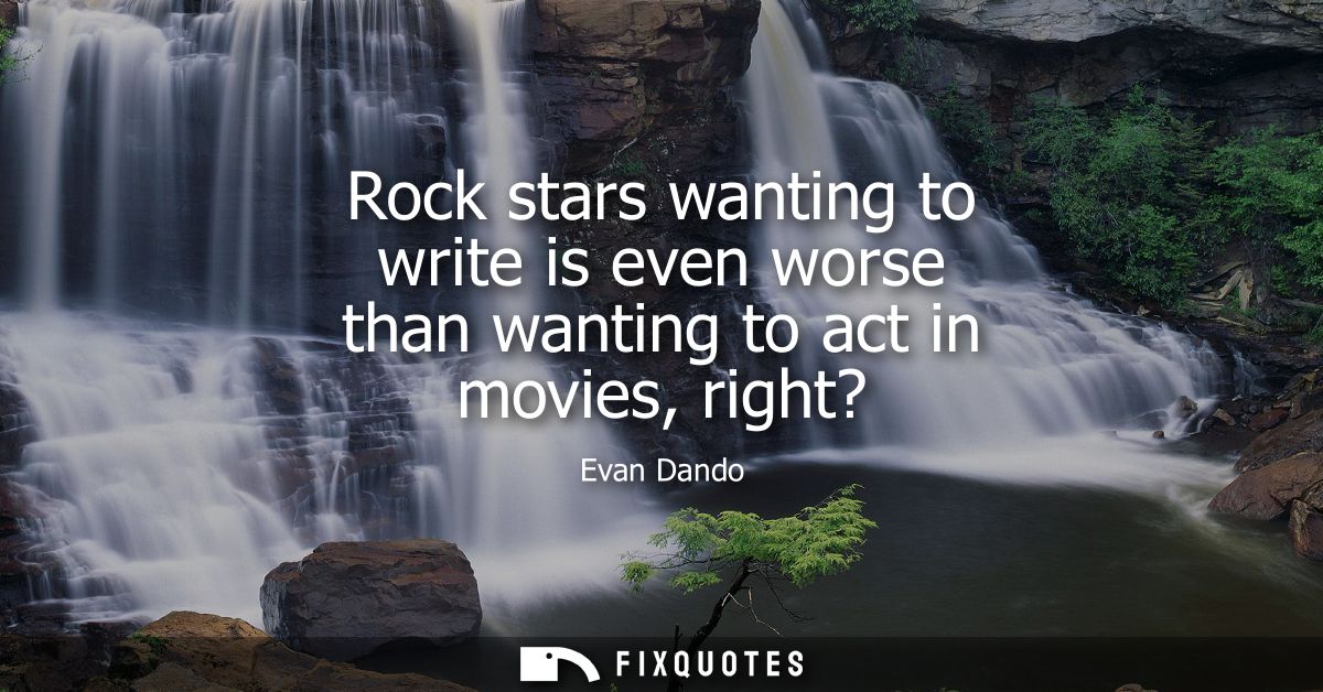 Rock stars wanting to write is even worse than wanting to act in movies, right?