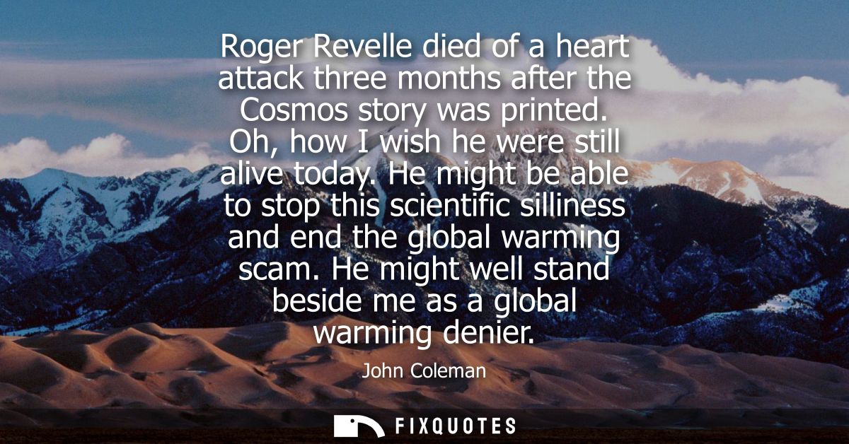Roger Revelle died of a heart attack three months after the Cosmos story was printed. Oh, how I wish he were still alive