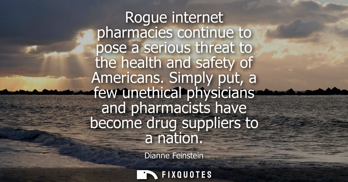 Rogue internet pharmacies continue to pose a serious threat to the health and safety of Americans. Simply put, a few une