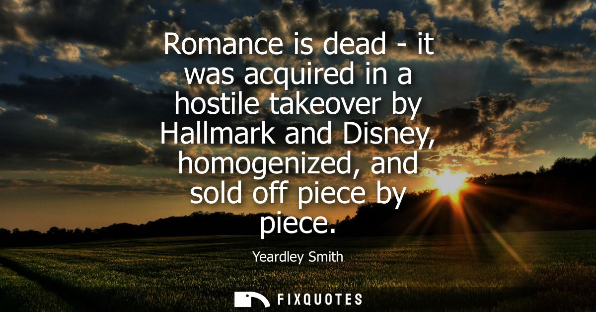 Romance is dead - it was acquired in a hostile takeover by Hallmark and Disney, homogenized, and sold off piece by piece
