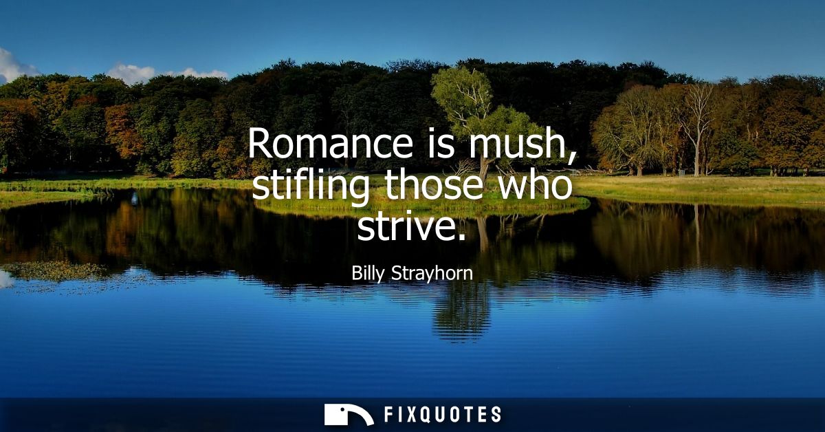 Romance is mush, stifling those who strive