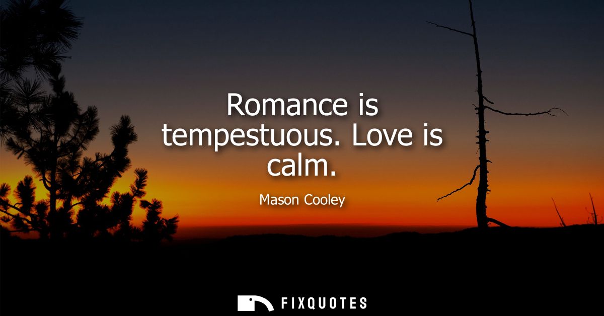 Romance is tempestuous. Love is calm