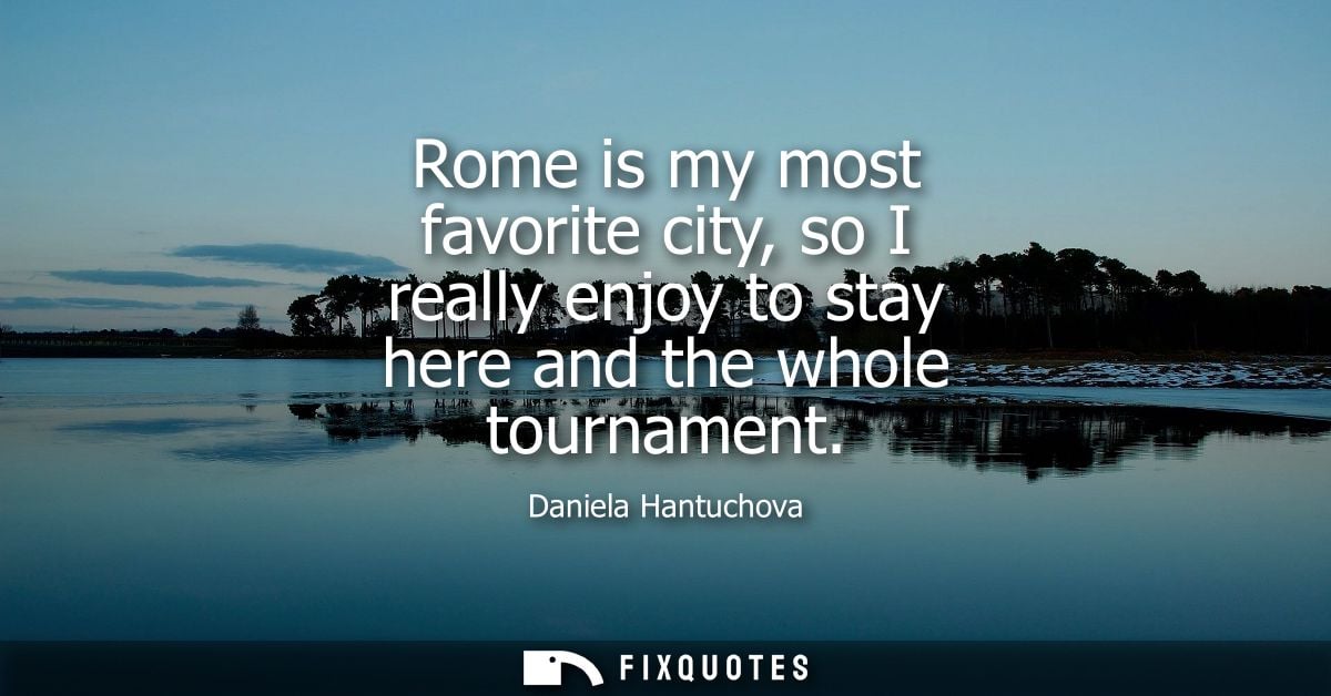 Rome is my most favorite city, so I really enjoy to stay here and the whole tournament