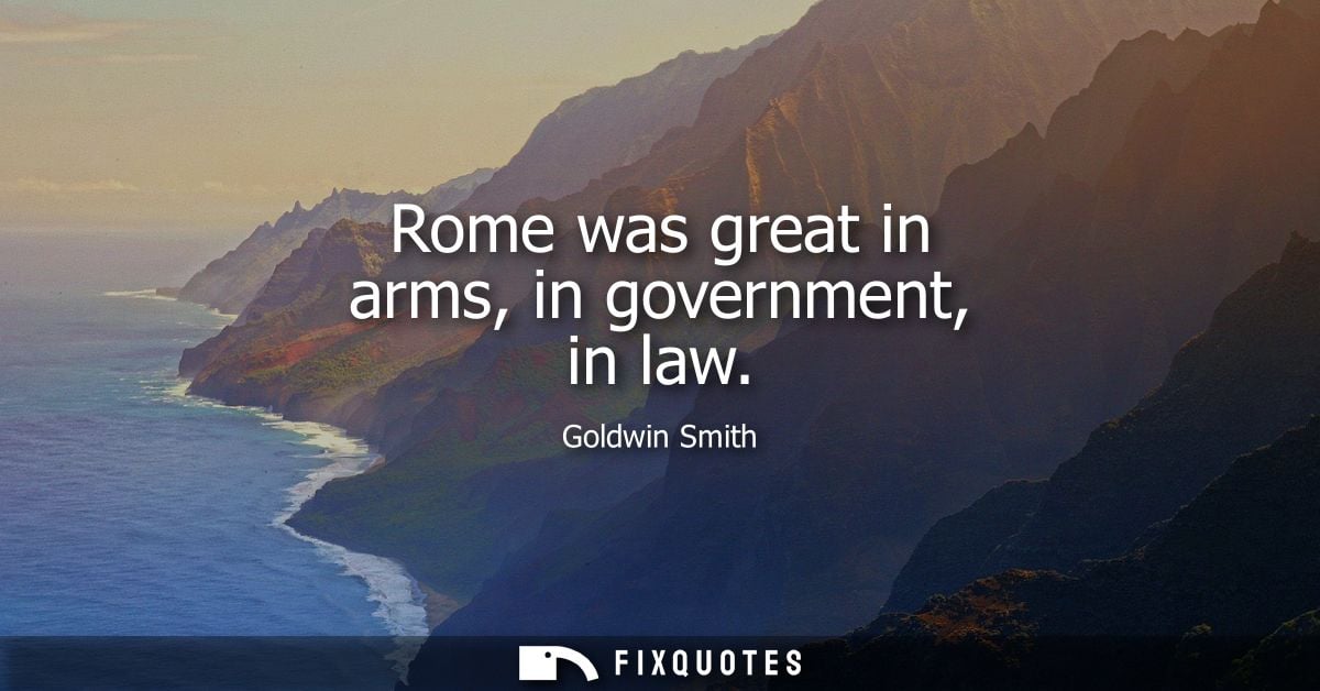 Rome was great in arms, in government, in law