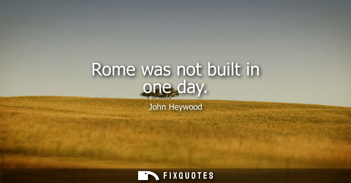 Rome was not built in one day