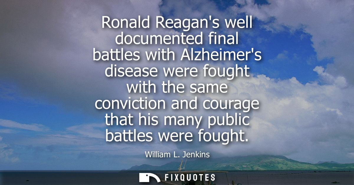 Ronald Reagans well documented final battles with Alzheimers disease were fought with the same conviction and courage th