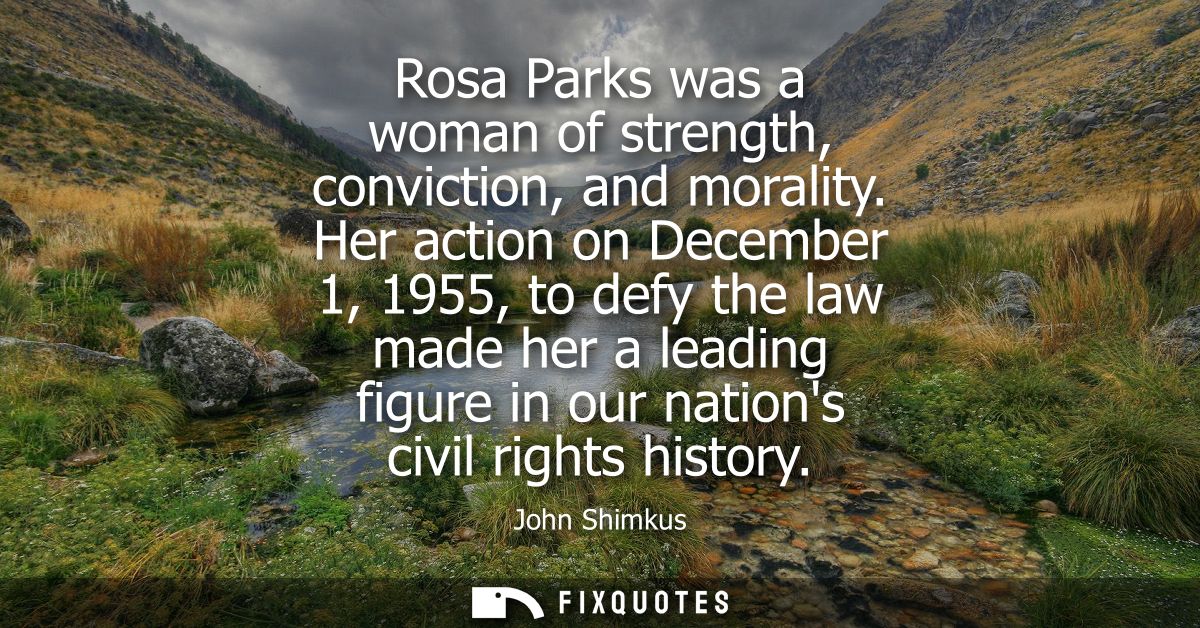 Rosa Parks was a woman of strength, conviction, and morality. Her action on December 1, 1955, to defy the law made her a