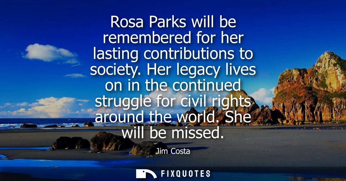 Rosa Parks will be remembered for her lasting contributions to society. Her legacy lives on in the continued struggle fo