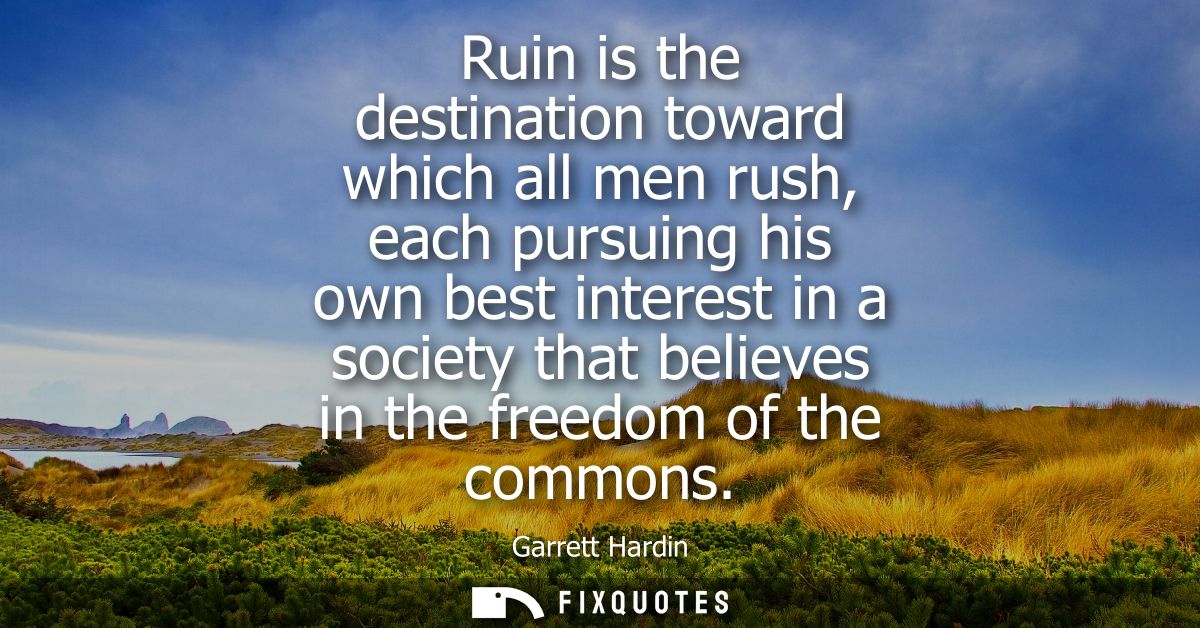 Ruin is the destination toward which all men rush, each pursuing his own best interest in a society that believes in the