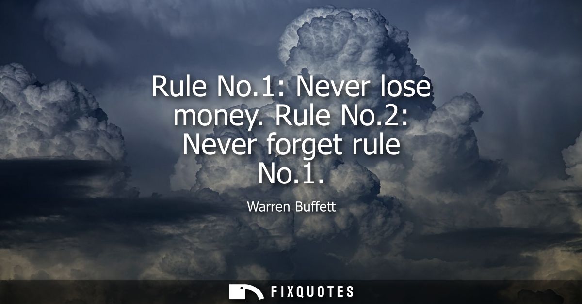 Rule No.1: Never lose money. Rule No.2: Never forget rule No.1
