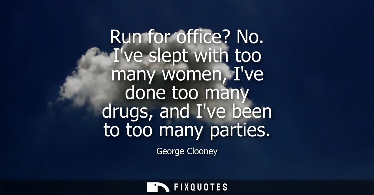 Run for office? No. Ive slept with too many women, Ive done too many drugs, and Ive been to too many parties