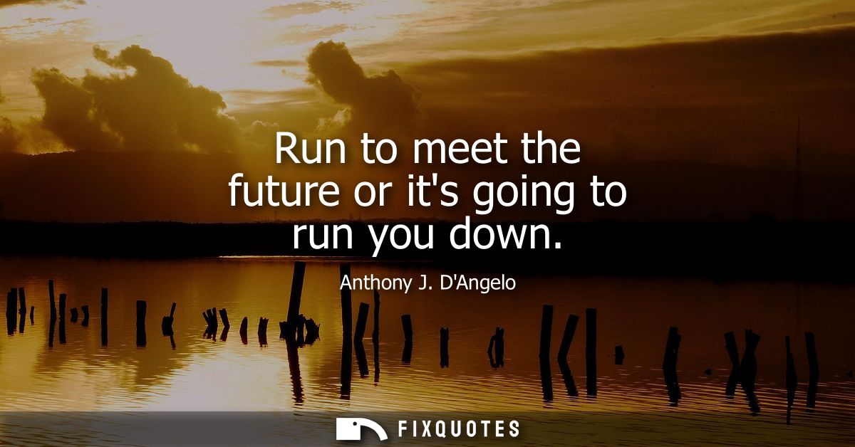 Run to meet the future or its going to run you down