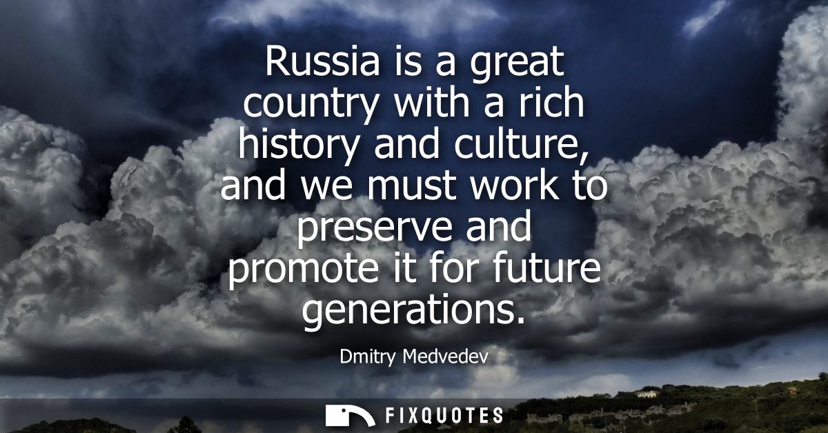 Russia is a great country with a rich history and culture, and we must work to preserve and promote it for future genera