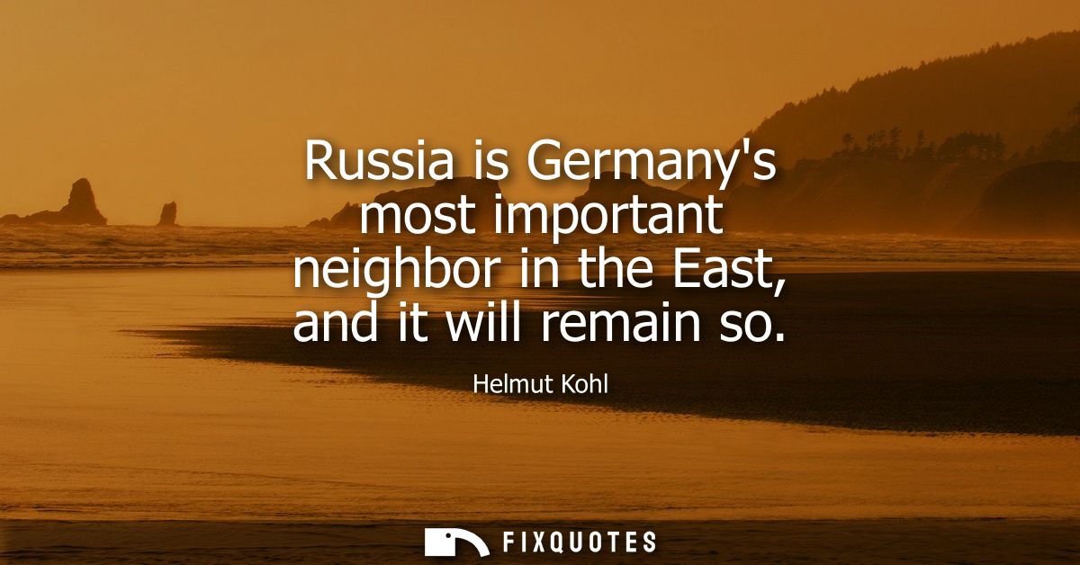 Russia is Germanys most important neighbor in the East, and it will remain so