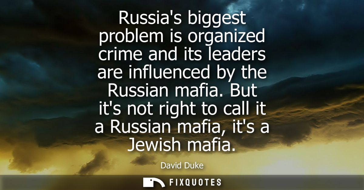 Russias biggest problem is organized crime and its leaders are influenced by the Russian mafia. But its not right to cal