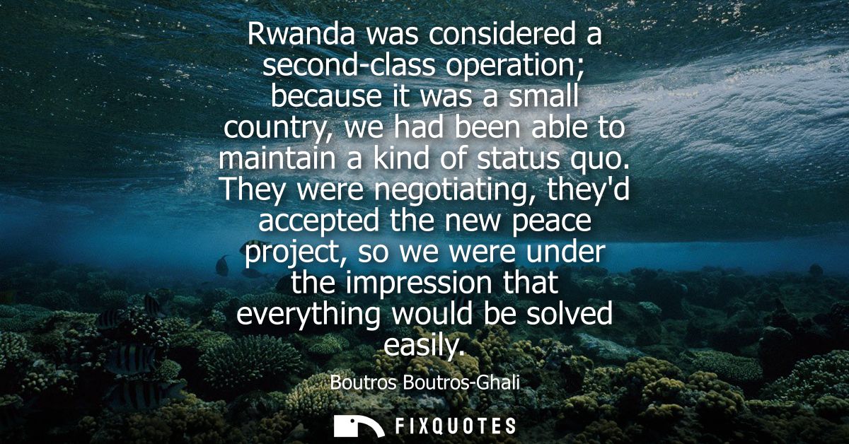 Rwanda was considered a second-class operation because it was a small country, we had been able to maintain a kind of st