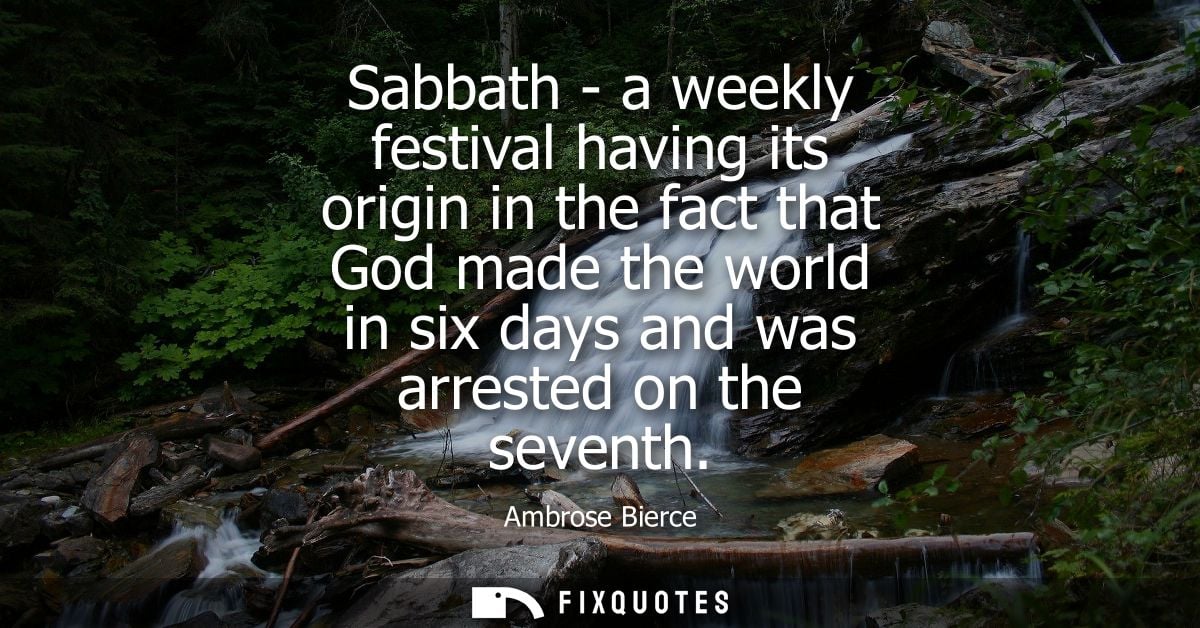 Sabbath - a weekly festival having its origin in the fact that God made the world in six days and was arrested on the se