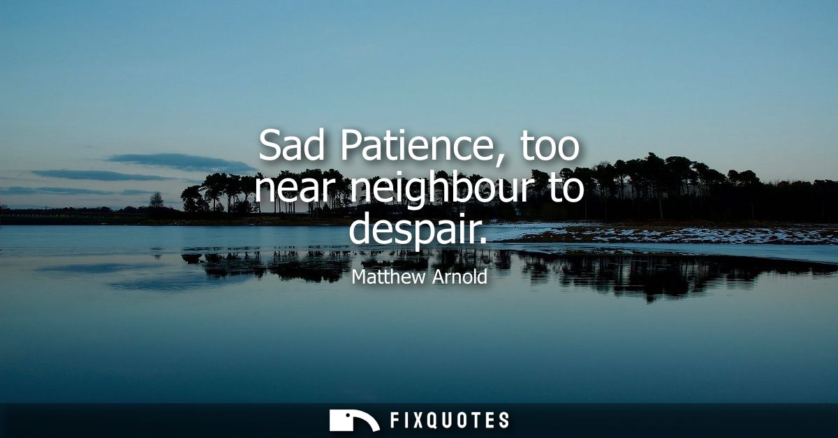 Sad Patience, too near neighbour to despair