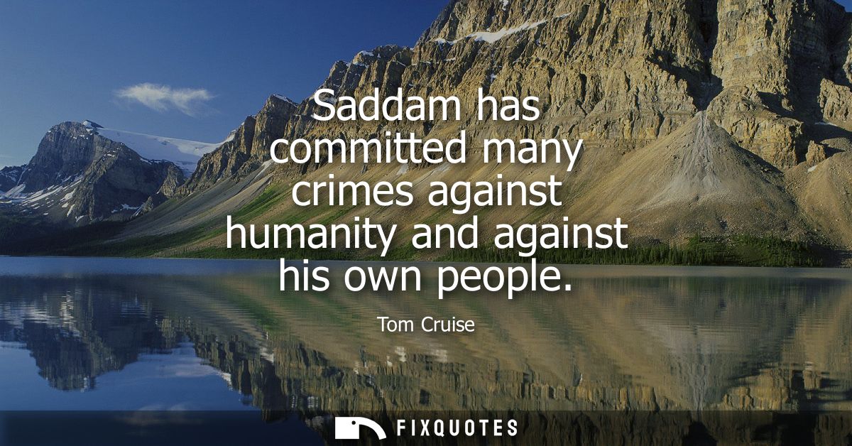 Saddam has committed many crimes against humanity and against his own people