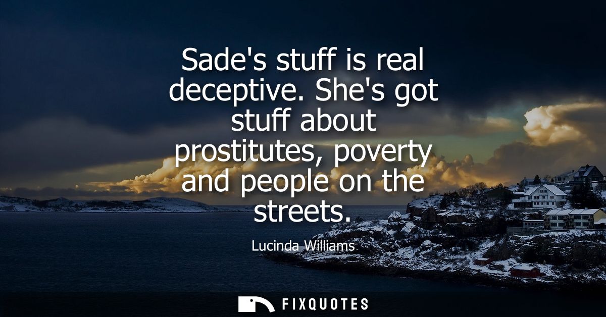 Sades stuff is real deceptive. Shes got stuff about prostitutes, poverty and people on the streets